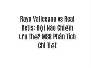 Rayo Vallecano vs Real Betis: Đội Nào Chiếm Ưu Thế? M88 Phân Tích Chi Tiết
