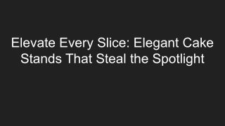 Elevate Every Slice_ Elegant Cake Stands That Steal the Spotlight