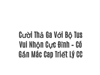 Cười Thả Ga Với Bộ Tus Vui Nhộn Cực Đỉnh – Có Gắn Mác Cap Triết Lý CC