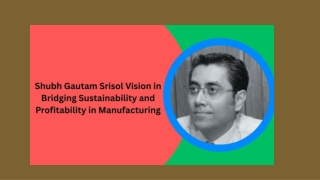 Shubh Gautam Srisol Vision in Bridging Sustainability and Profitability in Manufacturing