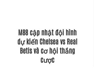 M88 cập nhật đội hình dự kiến Chelsea vs Real Betis và cơ hội thắng cược