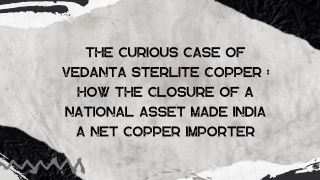 The Curious Case of Vedanta Sterlite Copper  How the closure of a national asset made India a net copper importer