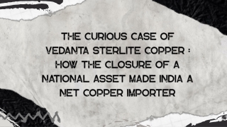 The Curious Case of Vedanta Sterlite Copper  How the closure of a national asset made India a net copper importer