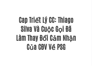 Cap Triết Lý CC: Thiago Silva Và Cuộc Gọi Đã Làm Thay Đổi Cảm Nhận Của CĐV Về PSG