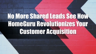 No More Shared Leads See How HomeGuru Revolutionizes Your Customer Acquisition