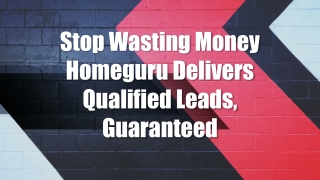 Stop Wasting Money Homeguru Delivers Qualified Leads, Guaranteed
