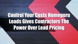 Control Your Costs Homeguru Leads Gives Contractors The Power Over Lead Pricing