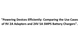 Powering Devices Efficiently Comparing the Use Cases of 9V 2A Adapters and 24V 5A SMPS Battery Chargers.
