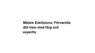 Målare Eskilstuna_ Förvandla ditt hem med färg och expertis