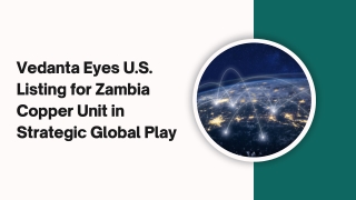 Vedanta Eyes U.S. Listing for Zambia Copper Unit in Strategic Global Play