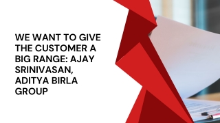 We want to give the customer a big range Ajay Srinivasan, Aditya Birla Group