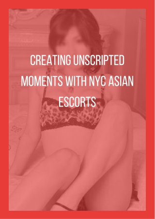 creating unscripted moments with nyc asian escorts