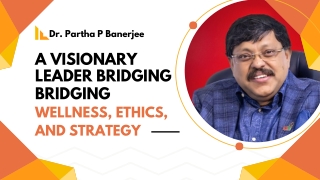 Dr Partha P Banerjee: A Visionary Leader Bridging Wellness, Ethics, and Strategy